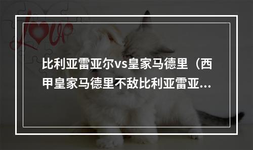 比利亚雷亚尔vs皇家马德里（西甲皇家马德里不敌比利亚雷亚尔）