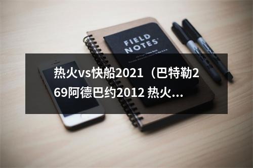 热火vs快船2021（巴特勒269阿德巴约2012 热火力克快船）