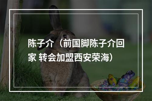 陈子介（前国脚陈子介回家 转会加盟西安荣海）