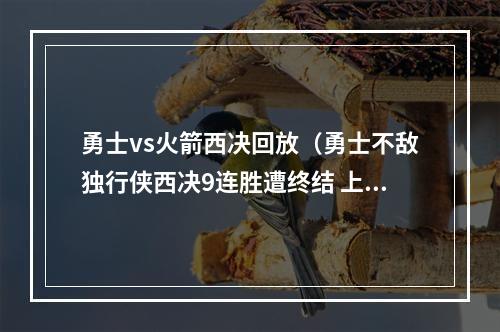 勇士vs火箭西决回放（勇士不敌独行侠西决9连胜遭终结 上次输球为1718赛季对阵火箭G5）