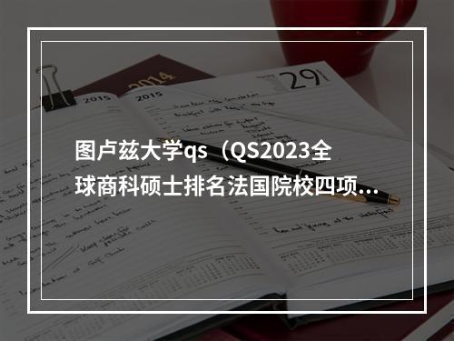 图卢兹大学qs（QS2023全球商科硕士排名法国院校四项榜单跻身三甲 其中三项No1）