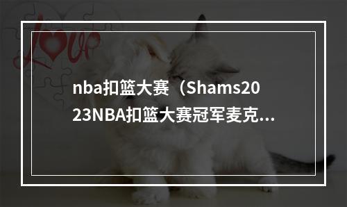 nba扣篮大赛（Shams2023NBA扣篮大赛冠军麦克朗与魔术签订一份部分保障合同）