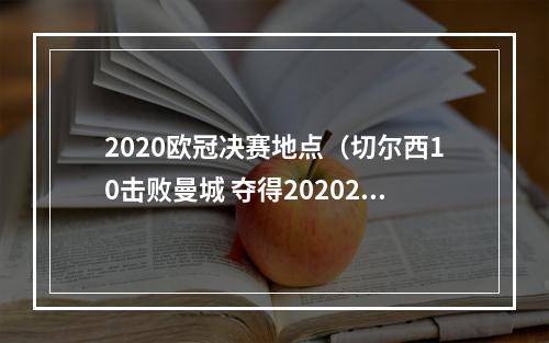 2020欧冠决赛地点（切尔西10击败曼城 夺得20202021赛季欧冠冠军）