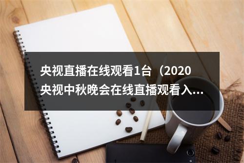 央视直播在线观看1台（2020央视中秋晚会在线直播观看入口中央一套CCTV1 CCTV3）