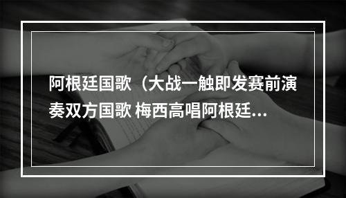 阿根廷国歌（大战一触即发赛前演奏双方国歌 梅西高唱阿根廷国歌）