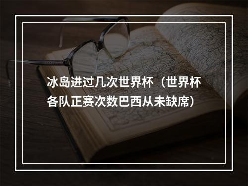 冰岛进过几次世界杯（世界杯各队正赛次数巴西从未缺席）