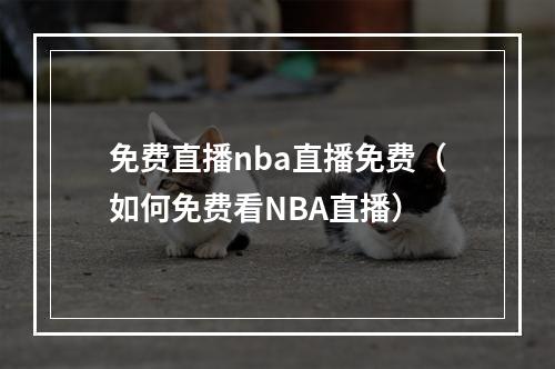 免费直播nba直播免费（如何免费看NBA直播）