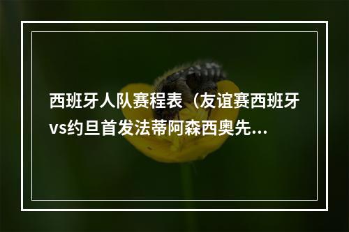 西班牙人队赛程表（友谊赛西班牙vs约旦首发法蒂阿森西奥先发 加维卡瓦哈尔在列）