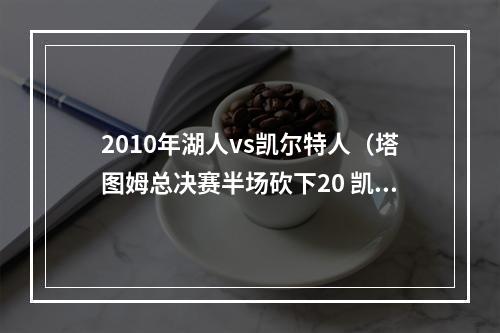 2010年湖人vs凯尔特人（塔图姆总决赛半场砍下20 凯尔特人队史上一位是2010年的雷阿伦）