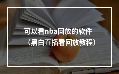 可以看nba回放的软件（黑白直播看回放教程）