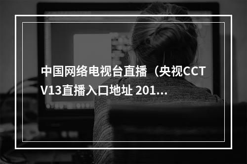 中国网络电视台直播（央视CCTV13直播入口地址 2019海军70周年阅兵网络直播）