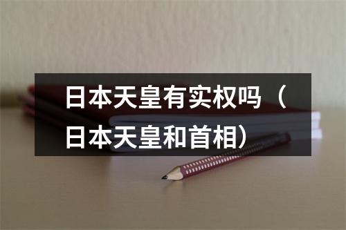 日本天皇有实权吗（日本天皇和首相）