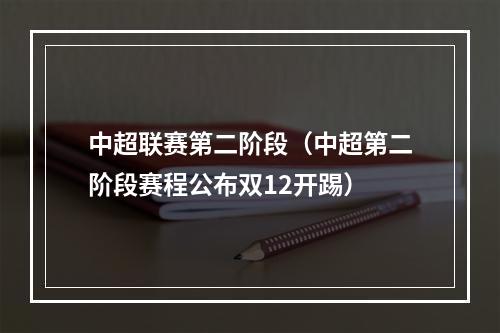 中超联赛第二阶段（中超第二阶段赛程公布双12开踢）