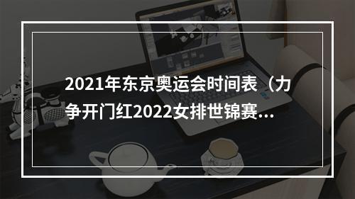 2021年东京奥运会时间表（力争开门红2022女排世锦赛）