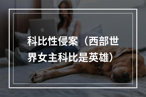 科比性侵案（西部世界女主科比是英雄）