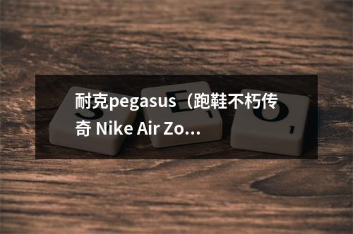 耐克pegasus（跑鞋不朽传奇 Nike Air Zoom Pegasus 耐克飞马系列跑鞋回顾）