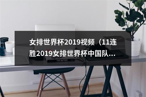 女排世界杯2019视频（11连胜2019女排世界杯中国队夺冠历程回顾）