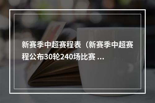 新赛季中超赛程表（新赛季中超赛程公布30轮240场比赛 4月15日揭幕战国安vs梅州）