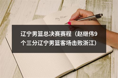 辽宁男篮总决赛赛程（赵继伟9个三分辽宁男篮客场击败浙江）