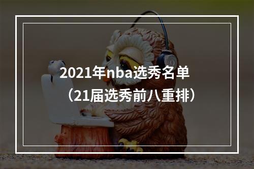 2021年nba选秀名单（21届选秀前八重排）