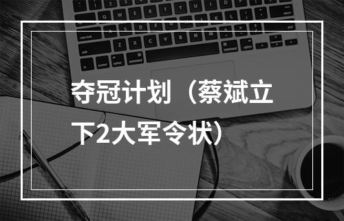 夺冠计划（蔡斌立下2大军令状）