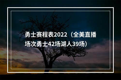 勇士赛程表2022（全美直播场次勇士42场湖人39场）