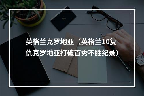 英格兰克罗地亚（英格兰10复仇克罗地亚打破首秀不胜纪录）