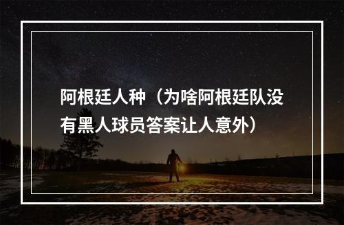 阿根廷人种（为啥阿根廷队没有黑人球员答案让人意外）