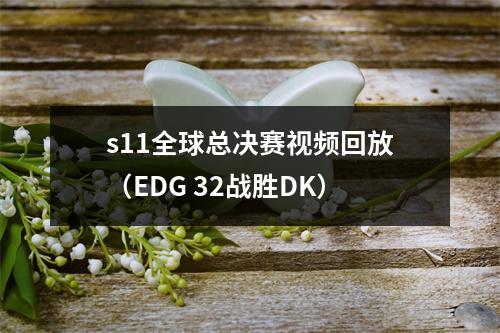 s11全球总决赛视频回放（EDG 32战胜DK）