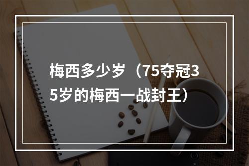 梅西多少岁（75夺冠35岁的梅西一战封王）