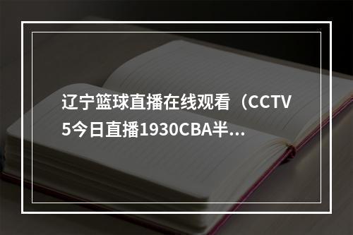 辽宁篮球直播在线观看（CCTV5今日直播1930CBA半决赛浙江东阳光辽宁本钢）