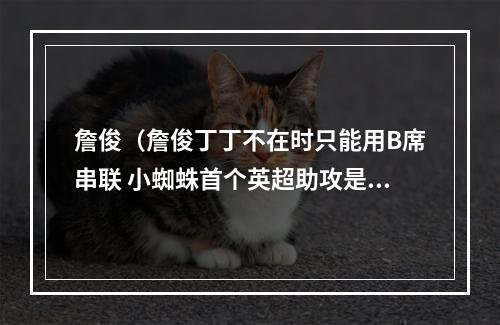 詹俊（詹俊丁丁不在时只能用B席串联 小蜘蛛首个英超助攻是阿哈连线）