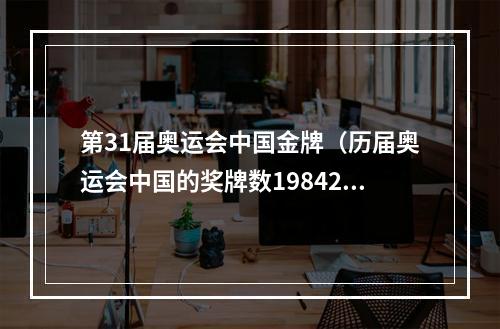 第31届奥运会中国金牌（历届奥运会中国的奖牌数19842021）