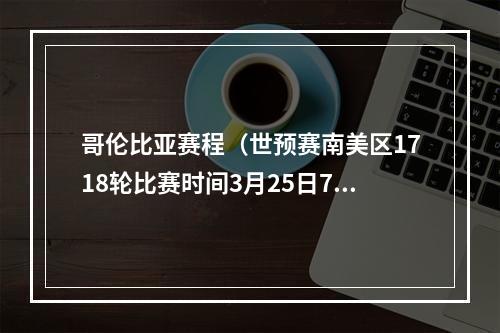 哥伦比亚赛程（世预赛南美区1718轮比赛时间3月25日7时30分乌拉圭vs秘鲁）