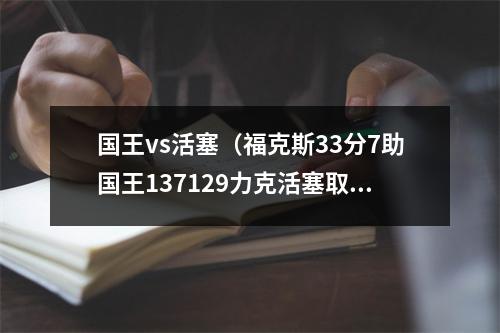 国王vs活塞（福克斯33分7助国王137129力克活塞取6连胜）