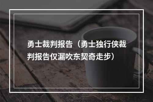 勇士裁判报告（勇士独行侠裁判报告仅漏吹东契奇走步）