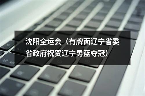 沈阳全运会（有牌面辽宁省委省政府祝贺辽宁男篮夺冠）