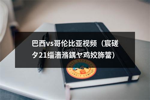 巴西vs哥伦比亚视频（宸磋タ21缁濇潃鍝ヤ鸡姣斾簹）