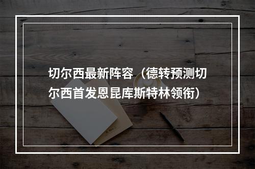 切尔西最新阵容（德转预测切尔西首发恩昆库斯特林领衔）