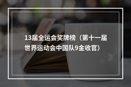 13届全运会奖牌榜（第十一届世界运动会中国队9金收官）