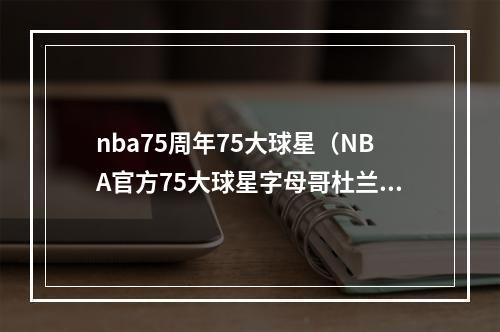 nba75周年75大球星（NBA官方75大球星字母哥杜兰特哈登在列持续更新中）