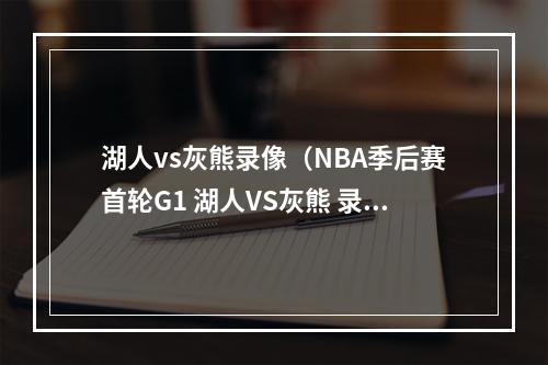 湖人vs灰熊录像（NBA季后赛首轮G1 湖人VS灰熊 录像回放国语2023年4月17日）