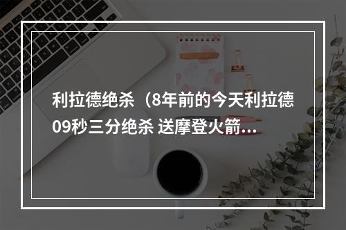 利拉德绝杀（8年前的今天利拉德09秒三分绝杀 送摩登火箭首轮出局）