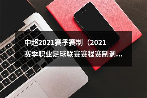 中超2021赛季赛制（2021赛季职业足球联赛赛程赛制调整 中超联赛共踢22轮）