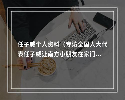 任子威个人资料（专访全国人大代表任子威让南方小朋友在家门口就能参与冰雪运动）