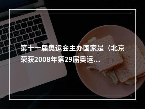 第十一届奥运会主办国家是（北京荣获2008年第29届奥运会主办权一次历史性的里程碑）