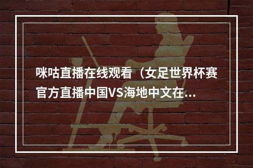 咪咕直播在线观看（女足世界杯赛官方直播中国VS海地中文在线高清视频）