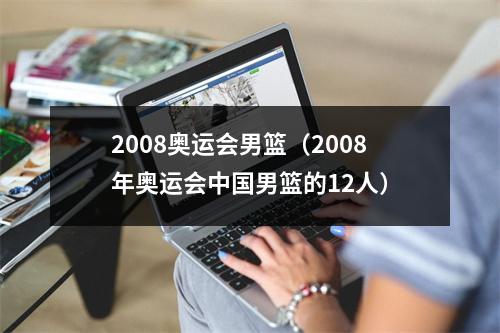 2008奥运会男篮（2008年奥运会中国男篮的12人）