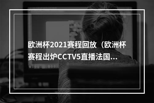 欧洲杯2021赛程回放（欧洲杯赛程出炉CCTV5直播法国VS德国）