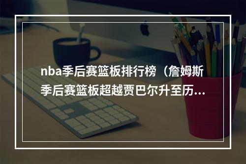 nba季后赛篮板排行榜（詹姆斯季后赛篮板超越贾巴尔升至历史第五）